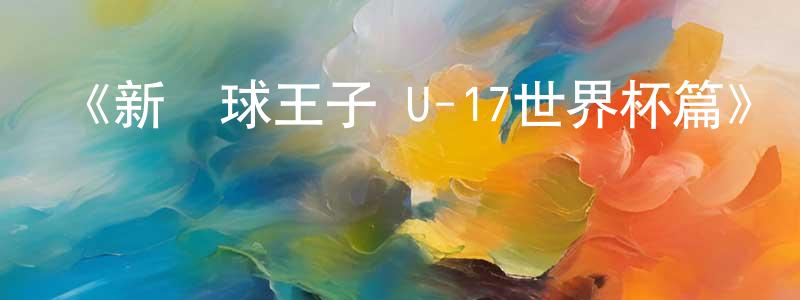 蔡銀河的網絡影視資源,《新網球王子 U-17世界杯篇》詳情介紹_新網球王子 U-17世界杯篇更新至第13集在線觀看_新網球王子 U-17世界杯篇迅雷下載_日漫